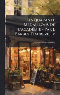 bokomslag Les Quarante MÃ(c)daillons De L'acadÃ(c)mie / Par J. Barbey D'aurevilly