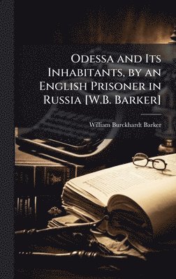 bokomslag Odessa and Its Inhabitants, by an English Prisoner in Russia [W.B. Barker]