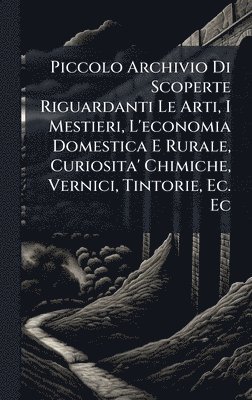bokomslag Piccolo Archivio Di Scoperte Riguardanti Le Arti, I Mestieri, L'economia Domestica E Rurale, Curiosita' Chimiche, Vernici, Tintorie, Ec. Ec