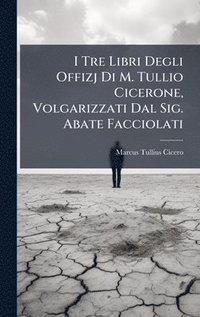 bokomslag I Tre Libri Degli Offizj Di M. Tullio Cicerone, Volgarizzati Dal Sig. Abate Facciolati