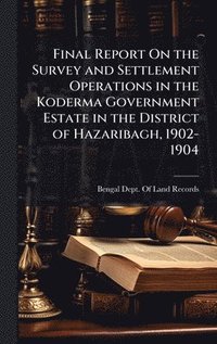 bokomslag Final Report On the Survey and Settlement Operations in the Koderma Government Estate in the District of Hazaribagh, 1902-1904