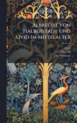 Ovid, Albrecht, Jörg Wickram - Albrecht Von Halberstadt Und Ovid Im Mittelalter, Inbunden