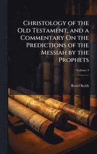bokomslag Christology of the Old Testament, and a Commentary On the Predictions of the Messiah by the Prophets