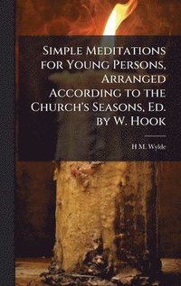 bokomslag Simple Meditations for Young Persons, Arranged According to the Church's Seasons, Ed. by W. Hook