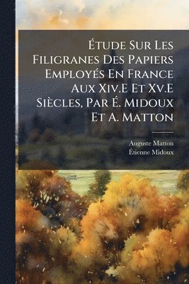 bokomslag Ã¿tude Sur Les Filigranes Des Papiers EmployÃ(c)s En France Aux Xiv.E Et Xv.E Siècles, Par Ã¿. Midoux Et A. Matton