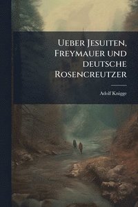 bokomslag Ueber Jesuiten, Freymauer und deutsche Rosencreutzer