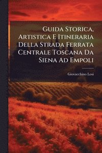bokomslag Guida Storica, Artistica E Itineraria Della Strada Ferrata Centrale Toscana Da Siena Ad Empoli