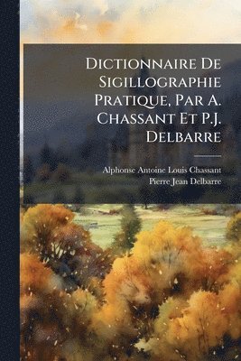 bokomslag Dictionnaire De Sigillographie Pratique, Par A. Chassant Et P.J. Delbarre