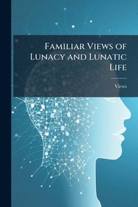bokomslag Familiar Views of Lunacy and Lunatic Life
