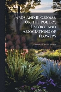 bokomslag Bards and Blossoms, Or, the Poetry, History, and Associations of Flowers