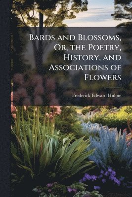 bokomslag Bards and Blossoms, Or, the Poetry, History, and Associations of Flowers