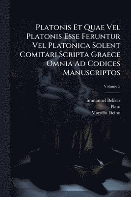 Platonis Et Quae Vel Platonis Esse Feruntur Vel Platonica Solent Comitari Scripta Graece Omnia Ad Codices Manuscriptos