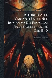 bokomslag Intorno Alle Varianti Fatte Nel Romanzo Dei Promessi Sposi Coll'edizione Del 1840