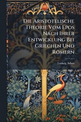 bokomslag Aristotelische Theorie Vom Epos Nach Ihrer Entwicklung Bei Griechen Und Römern