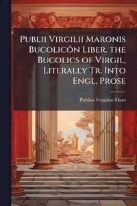 bokomslag Publii Virgilii Maronis BucolicÃ¿n Liber. the Bucolics of Virgil, Literally Tr. Into Engl. Prose