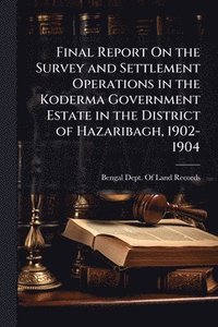 bokomslag Final Report On the Survey and Settlement Operations in the Koderma Government Estate in the District of Hazaribagh, 1902-1904