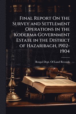 bokomslag Final Report On the Survey and Settlement Operations in the Koderma Government Estate in the District of Hazaribagh, 1902-1904
