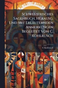 bokomslag Schweizerisches Sagenbuch, Herausg. Und Mit Erläuternden Anmerkungen Begleitet Von C. Kohlrusch