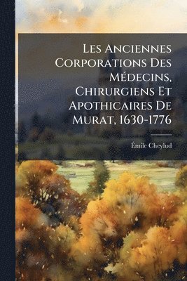 bokomslag Les Anciennes Corporations Des MÃ(c)decins, Chirurgiens Et Apothicaires De Murat, 1630-1776