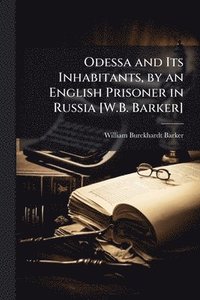 bokomslag Odessa and Its Inhabitants, by an English Prisoner in Russia [W.B. Barker]