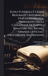 bokomslag Elogi Funerali E Cenni Biografici Intorno a Vincenzo Niutta, Presidente Della Cassazione Di Napoli, Senatore Del Regno, Grande Ufficiale Dell'ordine M