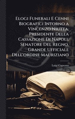bokomslag Elogi Funerali E Cenni Biografici Intorno a Vincenzo Niutta, Presidente Della Cassazione Di Napoli, Senatore Del Regno, Grande Ufficiale Dell'ordine M