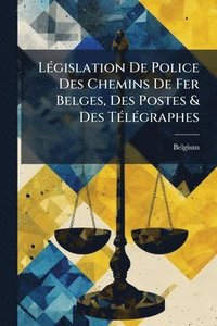 bokomslag LÃ(c)gislation De Police Des Chemins De Fer Belges, Des Postes & Des TÃ(c)lÃ(c)graphes