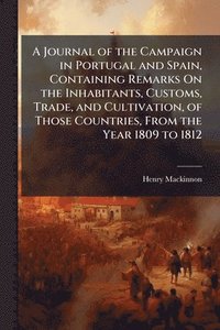 bokomslag Journal of the Campaign in Portugal and Spain, Containing Remarks On the Inhabitants, Customs, Trade, and Cultivation, of Those Countries, From the Year 1809 to 1812