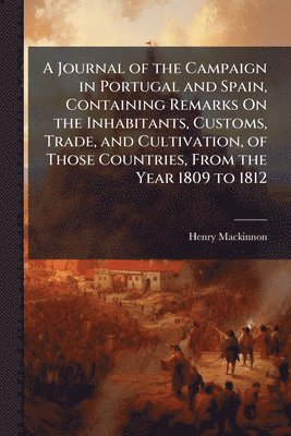 bokomslag Journal of the Campaign in Portugal and Spain, Containing Remarks On the Inhabitants, Customs, Trade, and Cultivation, of Those Countries, From the Year 1809 to 1812