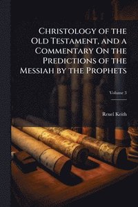 bokomslag Christology of the Old Testament, and a Commentary On the Predictions of the Messiah by the Prophets