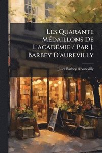 bokomslag Les Quarante MÃ(c)daillons De L'acadÃ(c)mie / Par J. Barbey D'aurevilly