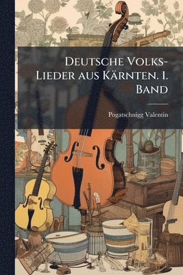 bokomslag Deutsche Volks-Lieder aus Kärnten. 1. Band