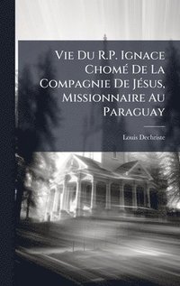 bokomslag Vie Du R.P. Ignace ChomÃ© De La Compagnie De JÃ©sus, Missionnaire Au Paraguay