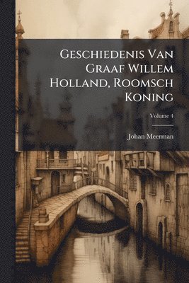 bokomslag Geschiedenis Van Graaf Willem Holland, Roomsch Koning