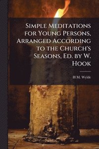 bokomslag Simple Meditations for Young Persons, Arranged According to the Church's Seasons, Ed. by W. Hook