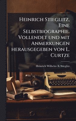 bokomslag Heinrich Stieglitz, Eine Selbstbiographie. Vollendet und mit Anmerkungen herausgegeben von L. Curtze