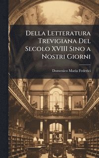 bokomslag Della Letteratura Trevigiana Del Secolo XVIII Sino a Nostri Giorni