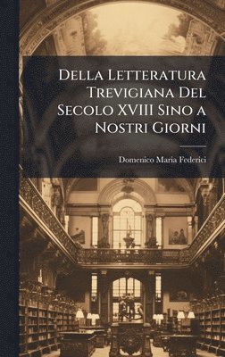 bokomslag Della Letteratura Trevigiana Del Secolo XVIII Sino a Nostri Giorni