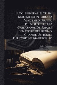 bokomslag Elogi Funerali E Cenni Biografici Intorno a Vincenzo Niutta, Presidente Della Cassazione Di Napoli, Senatore Del Regno, Grande Ufficiale Dell'ordine Mauriziano