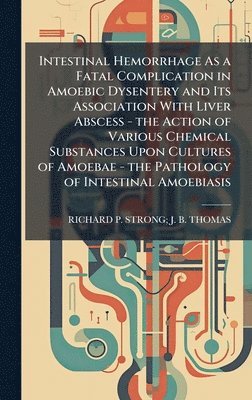 bokomslag Intestinal Hemorrhage As a Fatal Complication in Amoebic Dysentery and Its Association With Liver Abscess - the Action of Various Chemical Substances