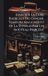 bokomslag Essai Sur La Cure Radicale Du Cancer, Tumeurs Malignes Et De La Syphilis Par Un Nouveau ProcÃ(c)dÃ(c)