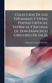 bokomslag Coleccion De Los EpÃ-gramas Y Otras PoesÃ-as CrÃ-ticas, SatÃ-ricas Y Jocosas De Don Francisco Gregorio De Salas