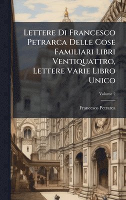 bokomslag Lettere Di Francesco Petrarca Delle Cose Familiari Libri Ventiquattro, Lettere Varie Libro Unico