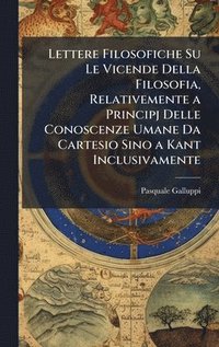 bokomslag Lettere Filosofiche Su Le Vicende Della Filosofia, Relativemente a Principj Delle Conoscenze Umane Da Cartesio Sino a Kant Inclusivamente