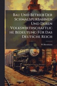bokomslag Bau Und Betrieb Der Schmalspurbahnen Und Deren Volkswirthschaftliche Bedeutung FÃ1/4r Das Deutsche Reich