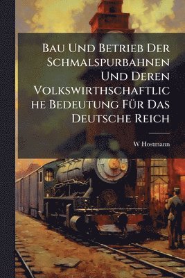 bokomslag Bau Und Betrieb Der Schmalspurbahnen Und Deren Volkswirthschaftliche Bedeutung FÃ1/4r Das Deutsche Reich