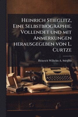 bokomslag Heinrich Stieglitz, Eine Selbstbiographie. Vollendet und mit Anmerkungen herausgegeben von L. Curtze