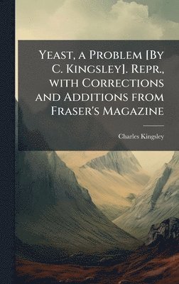 bokomslag Yeast, a Problem [By C. Kingsley]. Repr., with Corrections and Additions from Fraser's Magazine