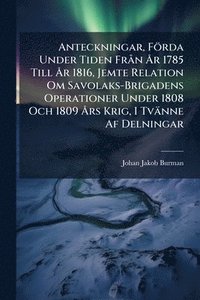bokomslag Anteckningar, Förda Under Tiden FrÃ n Ã...r 1785 Till Ã...r 1816, Jemte Relation Om Savolaks-Brigadens Operationer Under 1808 Och 1809 Ã...rs Krig, I Tvänne Af Delningar