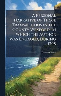 bokomslag Personal Narrative of Those Transactions in the County Wexford, in Which the Author Was Engaged, During ... 1798